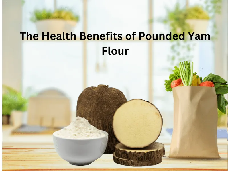 The Health Benefits of Pounded Yam Flour